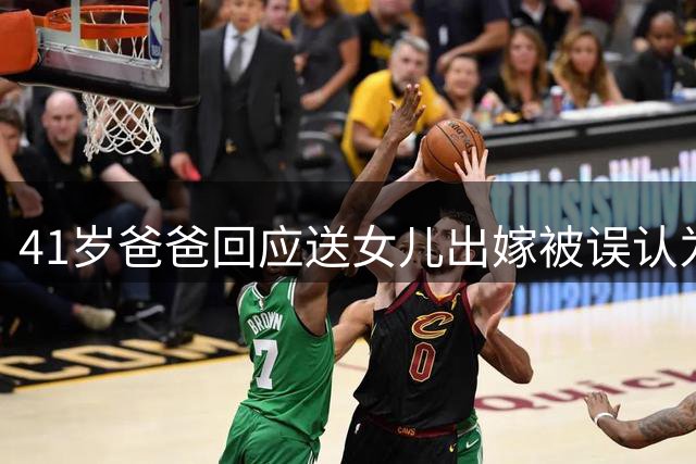 41岁爸爸回应送女儿出嫁被误认为兄妹：对走红感到很意外，年少时不懂太多，既然选择了早育，便努力养家
